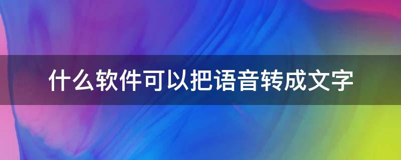 什么软件可以把语音转成文字（语音识别转文字软件）