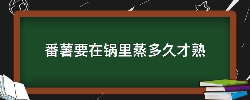 番薯要在锅里蒸多久才熟 番薯锅里要蒸几分钟会熟