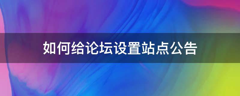 如何给论坛设置站点公告 论坛通知怎么写