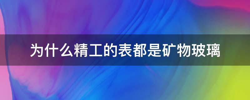 为什么精工的表都是矿物玻璃 精工的矿物质玻璃镜面质量怎么样