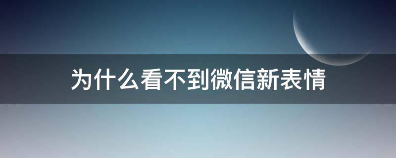 为什么看不到微信新表情（微信看不了新表情）