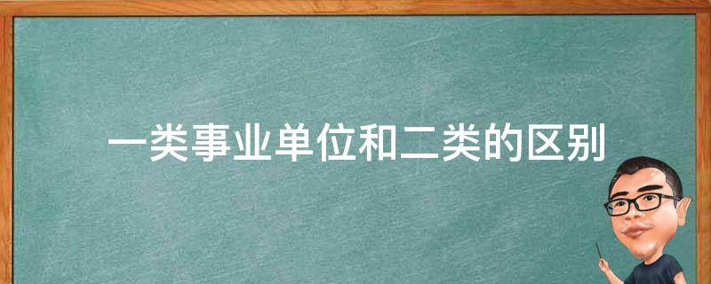 一类事业单位和二类的区别 一类事业单位和二类的区别,工资差别