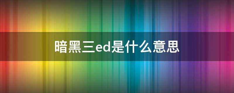 暗黑三ed是什么意思 暗黑破坏神3 ed是什么意思