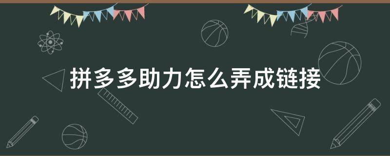 拼多多助力怎么弄成链接 拼多多助力的链接怎么弄