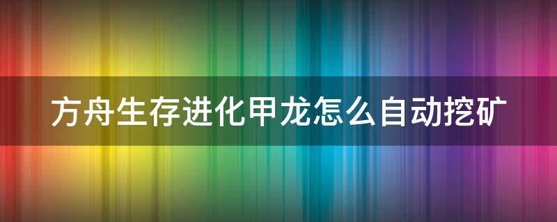 方舟生存进化甲龙怎么自动挖矿（方舟生存进化手游甲龙怎么自动采矿）