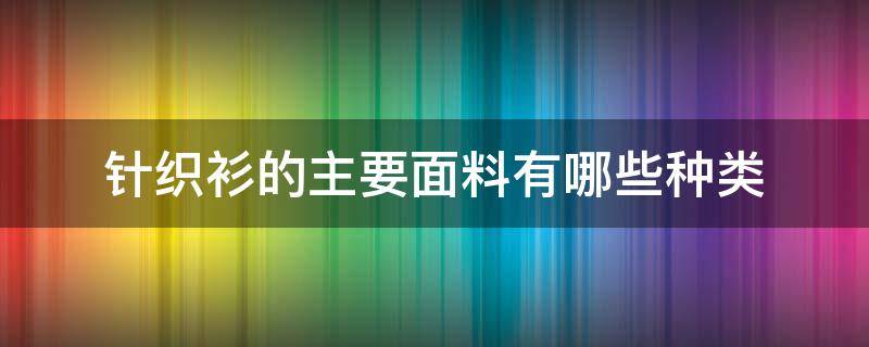 针织衫的主要面料有哪些种类 针织衫面料分类