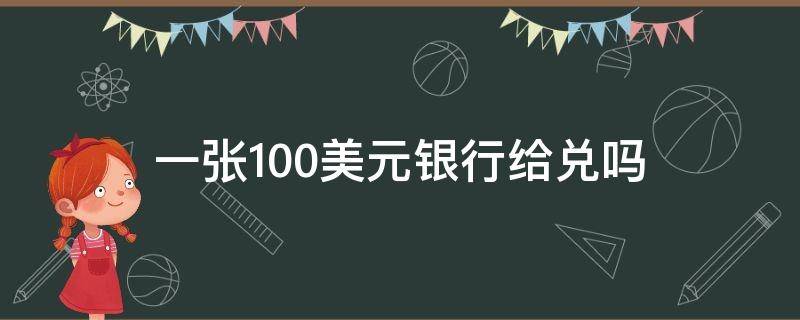 一张100美元银行给兑吗 一张100美元可以去银行兑换吗