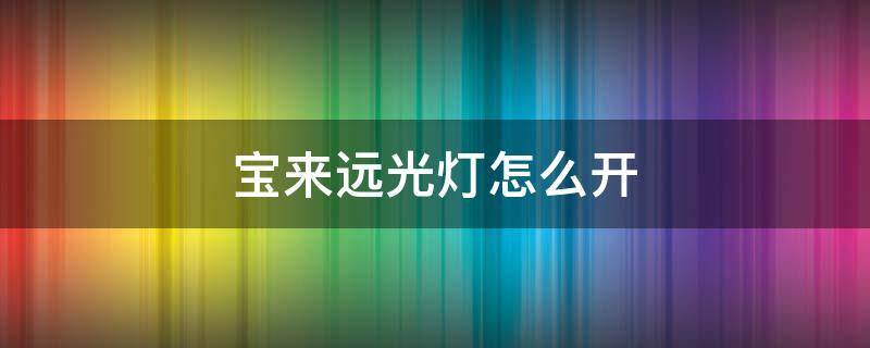 宝来远光灯怎么开（2021款宝来远光灯怎么开）