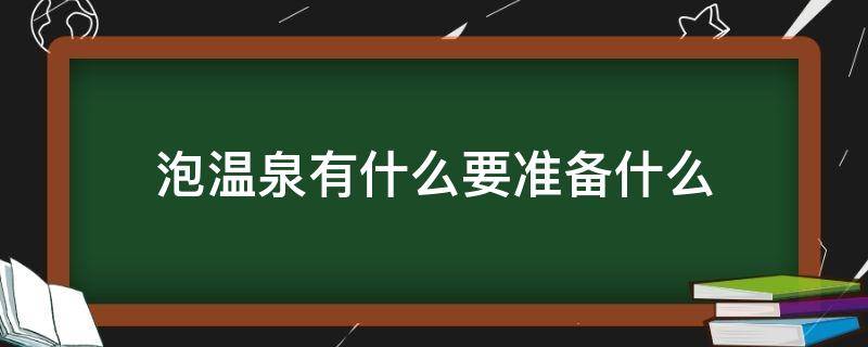 泡温泉有什么要准备什么 泡温泉需要准备哪些东西