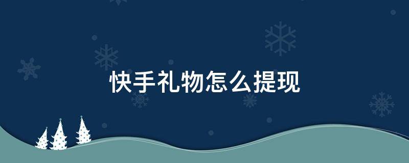 快手礼物怎么提现 快手礼物怎么提现规则