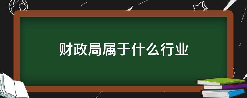 财政局属于什么行业 财政局属于什么行业归属