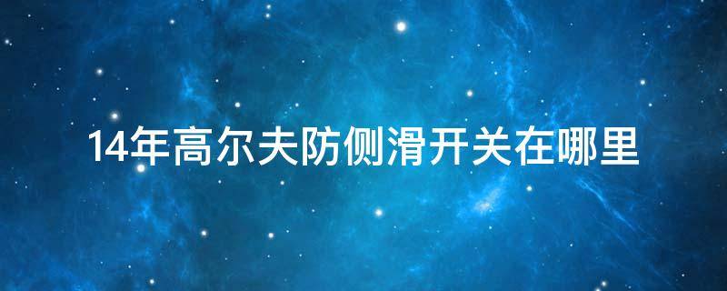 14年高尔夫防侧滑开关在哪里 15年高尔夫防侧滑开关在哪里