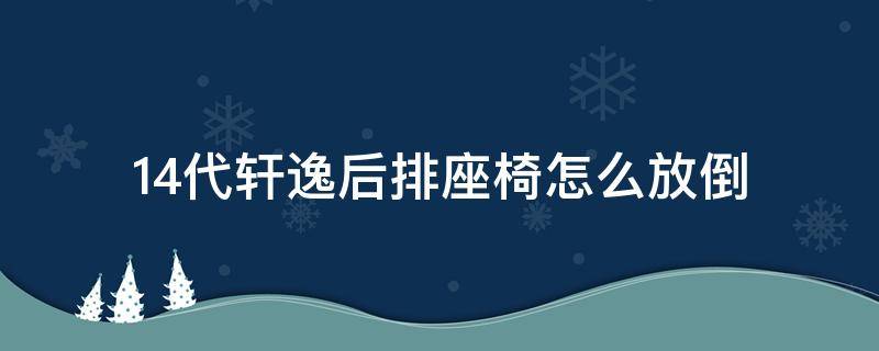 14代轩逸后排座椅怎么放倒（14代轩逸后排座椅如何放倒）