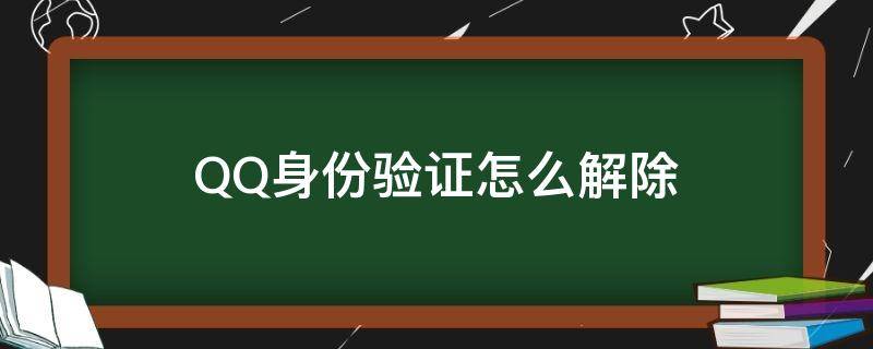 QQ身份验证怎么解除 qq登录身份验证怎么解除?