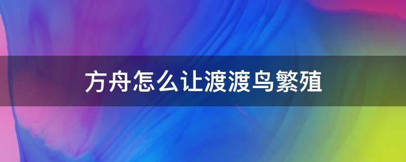 方舟怎么让渡渡鸟繁殖 方舟手游渡渡鸟怎么繁殖