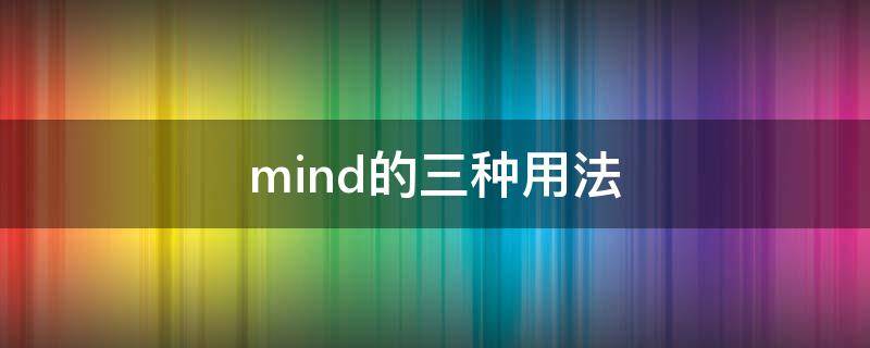 mind的三种用法 mind 的常见的三种用法