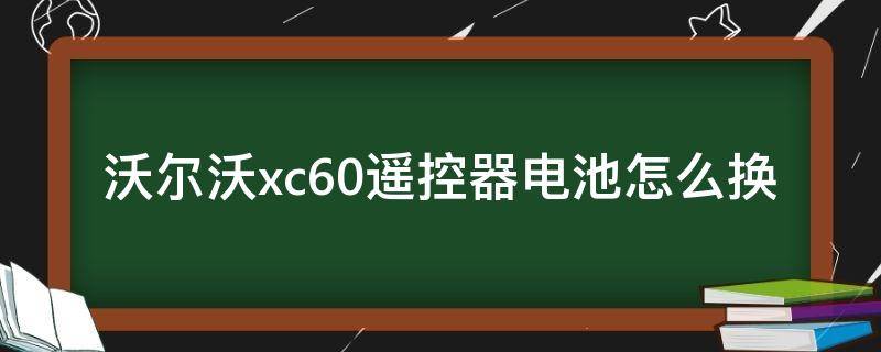 沃尔沃xc60遥控器电池怎么换（沃尔沃xc60更换遥控器电池）