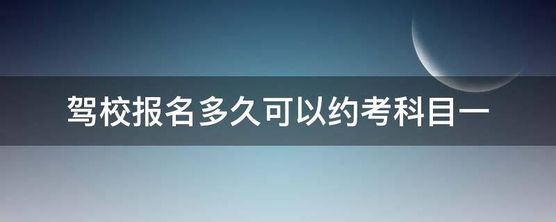 驾校报名多久可以约考科目一 驾校报名后多久可以约科一考试