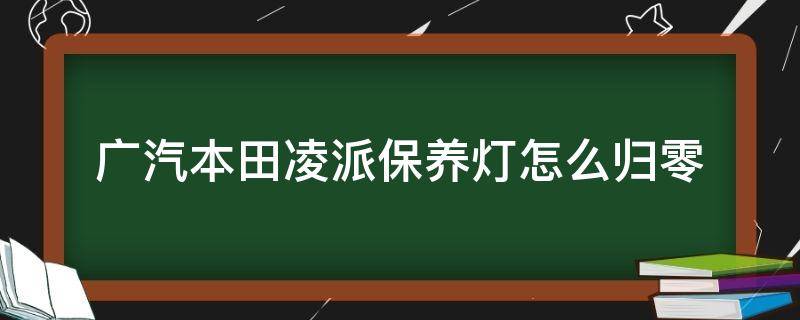 广汽本田凌派保养灯怎么归零（广汽本田凌派的保养灯归零）