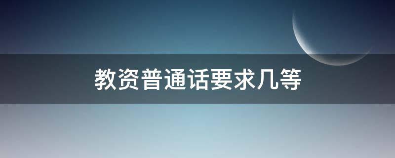教资普通话要求几等 教资普通话要求几等数师
