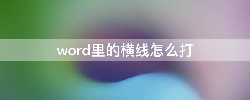 word里的横线怎么打 word里的横线怎么打印出来