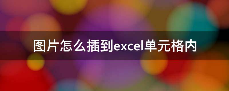 图片怎么插到excel单元格内 图片怎么插到excel单元格内叠加图片