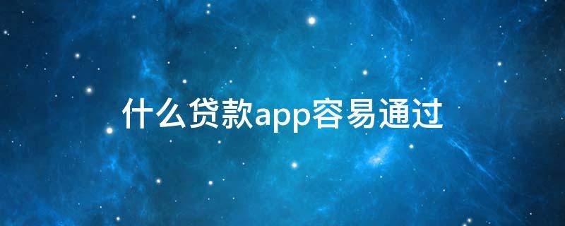 什么贷款app容易通过 什么app申请贷款容易通过