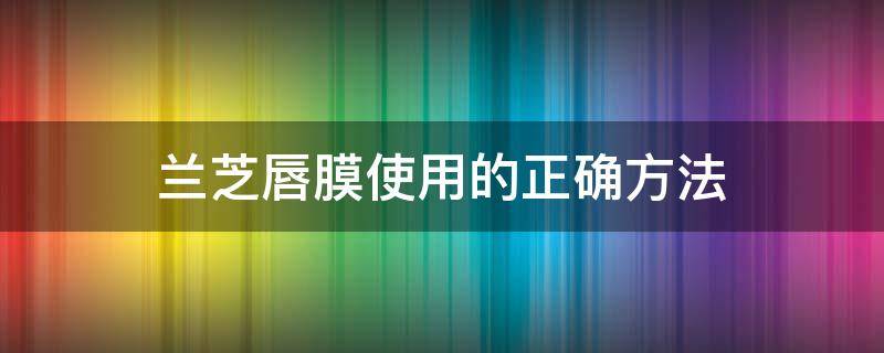 兰芝唇膜使用的正确方法 兰芝唇膜怎么用好