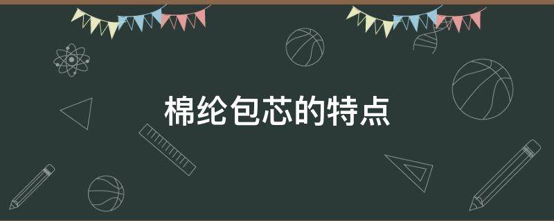 棉纶包芯的特点（包芯棉是什么材质）