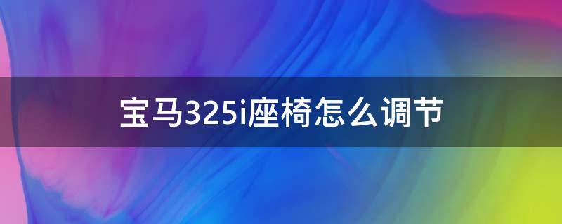 宝马325i座椅怎么调节（宝马325i后座椅怎么拆）