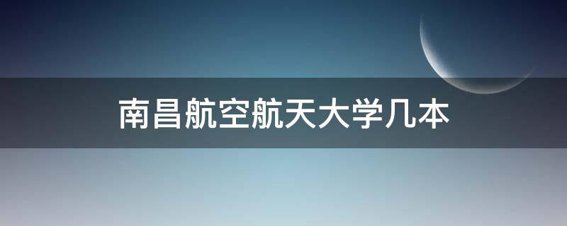 南昌航空航天大学几本 南昌航空大学科技学院是几本