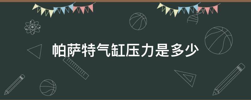 帕萨特气缸压力是多少（帕萨特汽油压力多少正常）