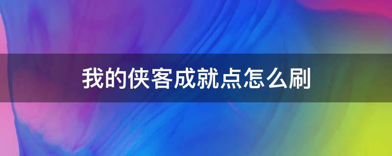 我的侠客成就点怎么刷（我的侠客哪里刷经验）