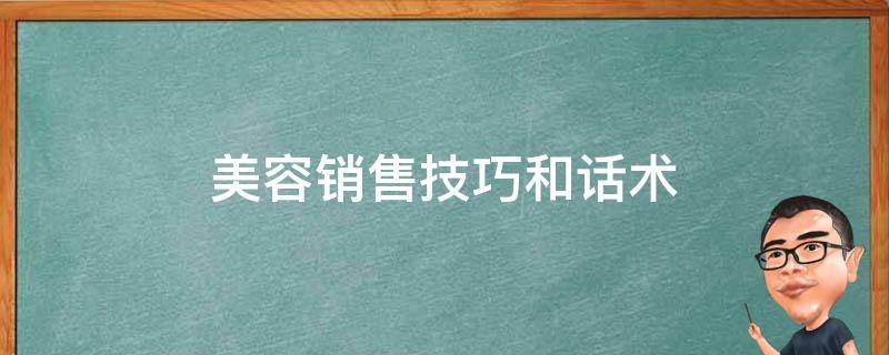 美容销售技巧和话术 美容销售技巧和话术培训视频