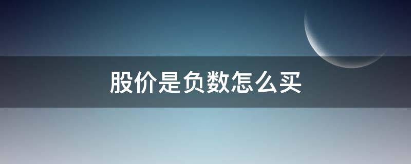 股价是负数怎么买 股票价是负数怎么买