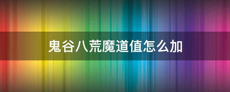 鬼谷八荒魔道值怎么加 鬼谷八荒怎么提高魔道值