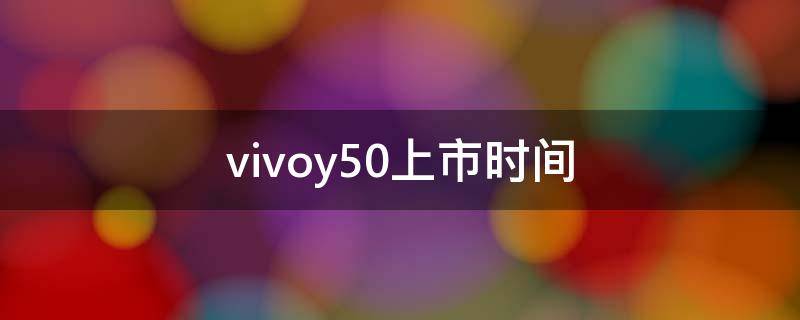 vivoy50上市时间 vivoy50什么时候上市的多少钱一台