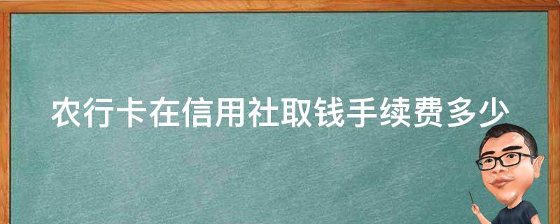 农行卡在信用社取钱手续费多少（农行的卡在信用社的atm取款,收费吗?）