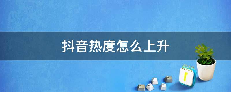 抖音热度怎么上升（抖音热度怎么提升）