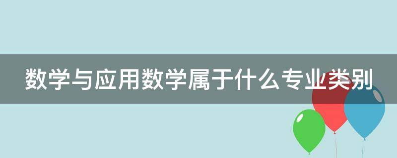 数学与应用数学属于什么专业类别（数学与应用数学属于什么专业类别的专业）