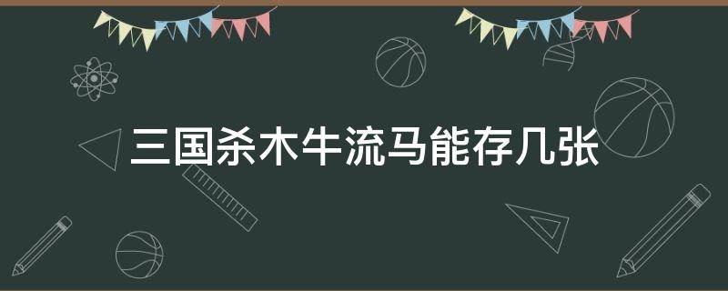 三国杀木牛流马能存几张 三国杀木牛流马算失去吗