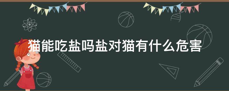 猫能吃盐吗盐对猫有什么危害 猫能吃盐吗?盐对猫有什么危害?