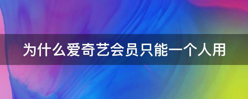 为什么爱奇艺会员只能一个人用（为什么现在爱奇艺会员只能一个人用）