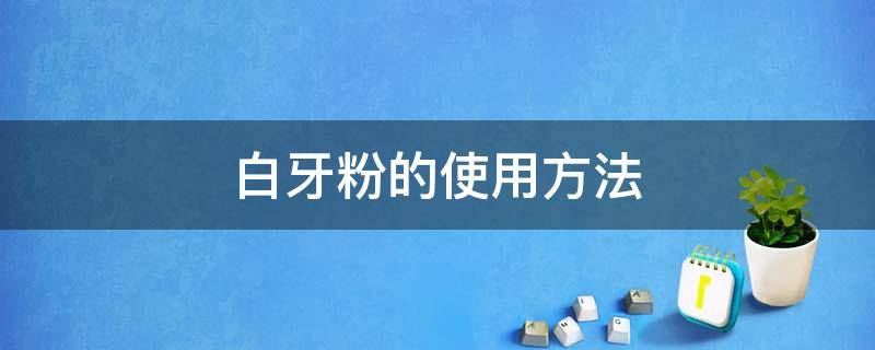 白牙粉的使用方法 白牙粉如何使用