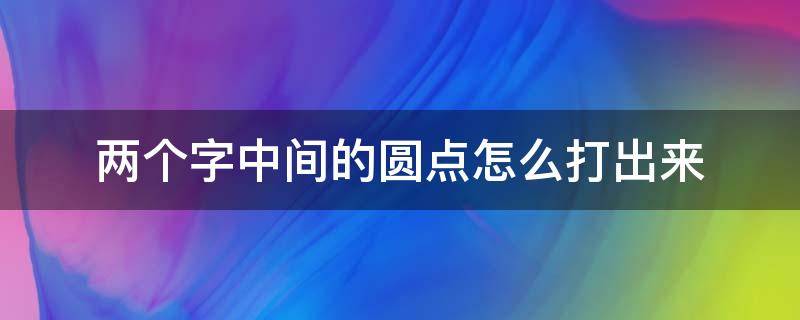 两个字中间的圆点怎么打出来（两个字中间的点怎么打出来?）