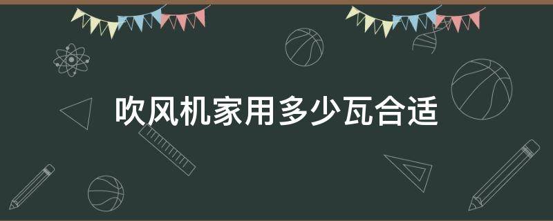 吹风机家用多少瓦合适 吹风机一般多少瓦够用