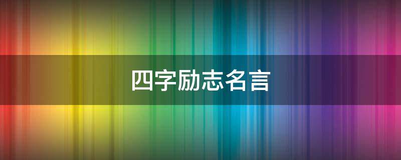 四字励志名言（四字励志名言书法）