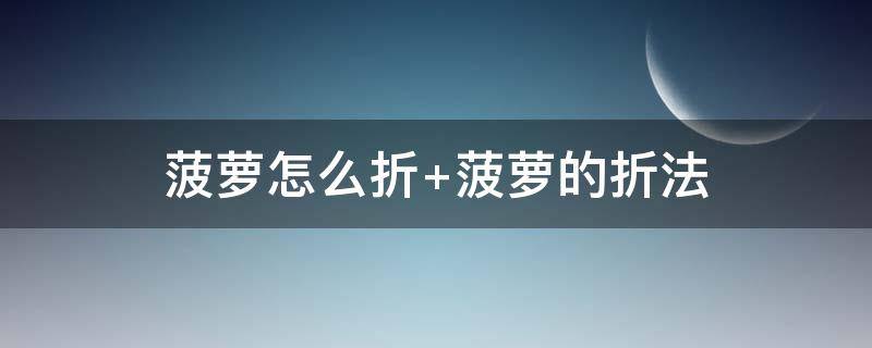 菠萝怎么折 迷你小菠萝怎么折