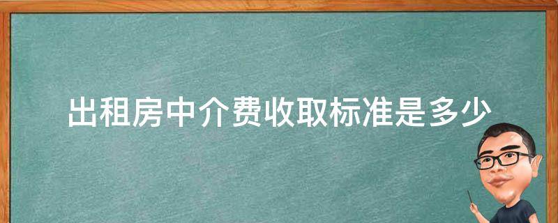 出租房中介费收取标准是多少（房屋中介收费标准）