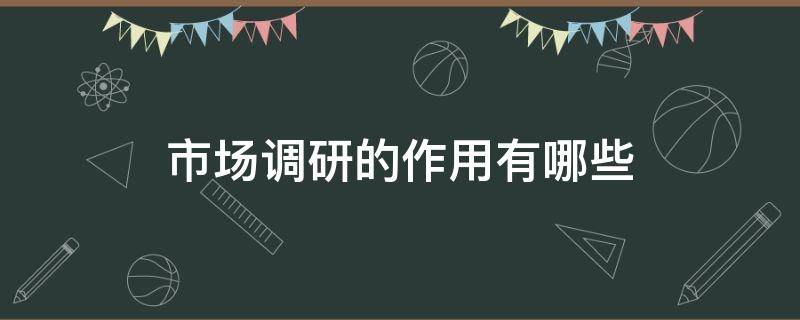 市场调研的作用有哪些（市场调研的作用有哪些有利于问题的解决有利于收集信息）